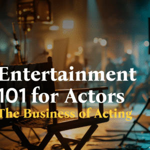 Entertainment 101 for Actors: The Business of Acting