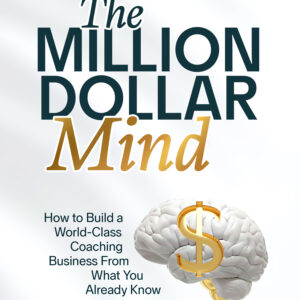 THE MILLION-DOLLAR MIND: How to Build a World-Class Coaching Business From What You Already Know